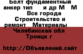 Болт фундаментный анкер тип 1.1 и др М20-М50 - Все города Строительство и ремонт » Материалы   . Челябинская обл.,Троицк г.